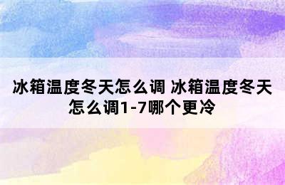 冰箱温度冬天怎么调 冰箱温度冬天怎么调1-7哪个更冷